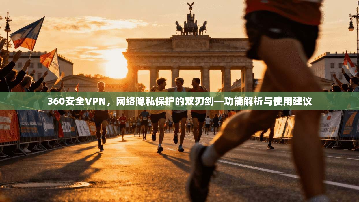360安全VPN，网络隐私保护的双刃剑—功能解析与使用建议