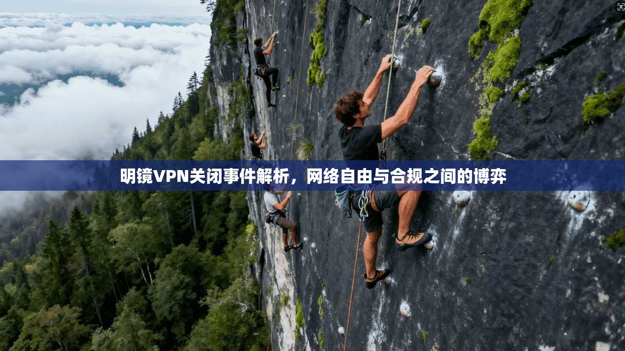 明镜VPN关闭事件解析，网络自由与合规之间的博弈