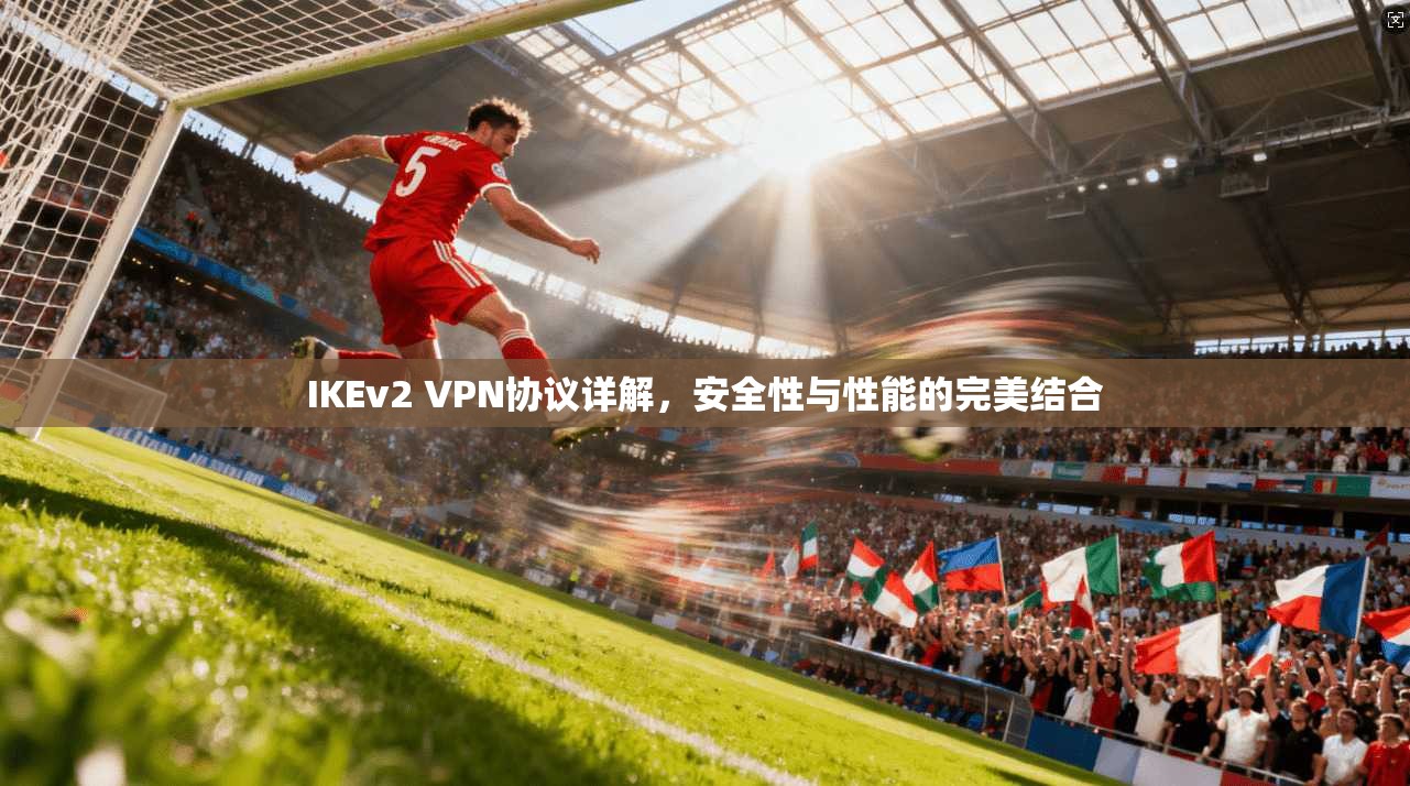 IKEv2 VPN协议详解，安全性与性能的完美结合