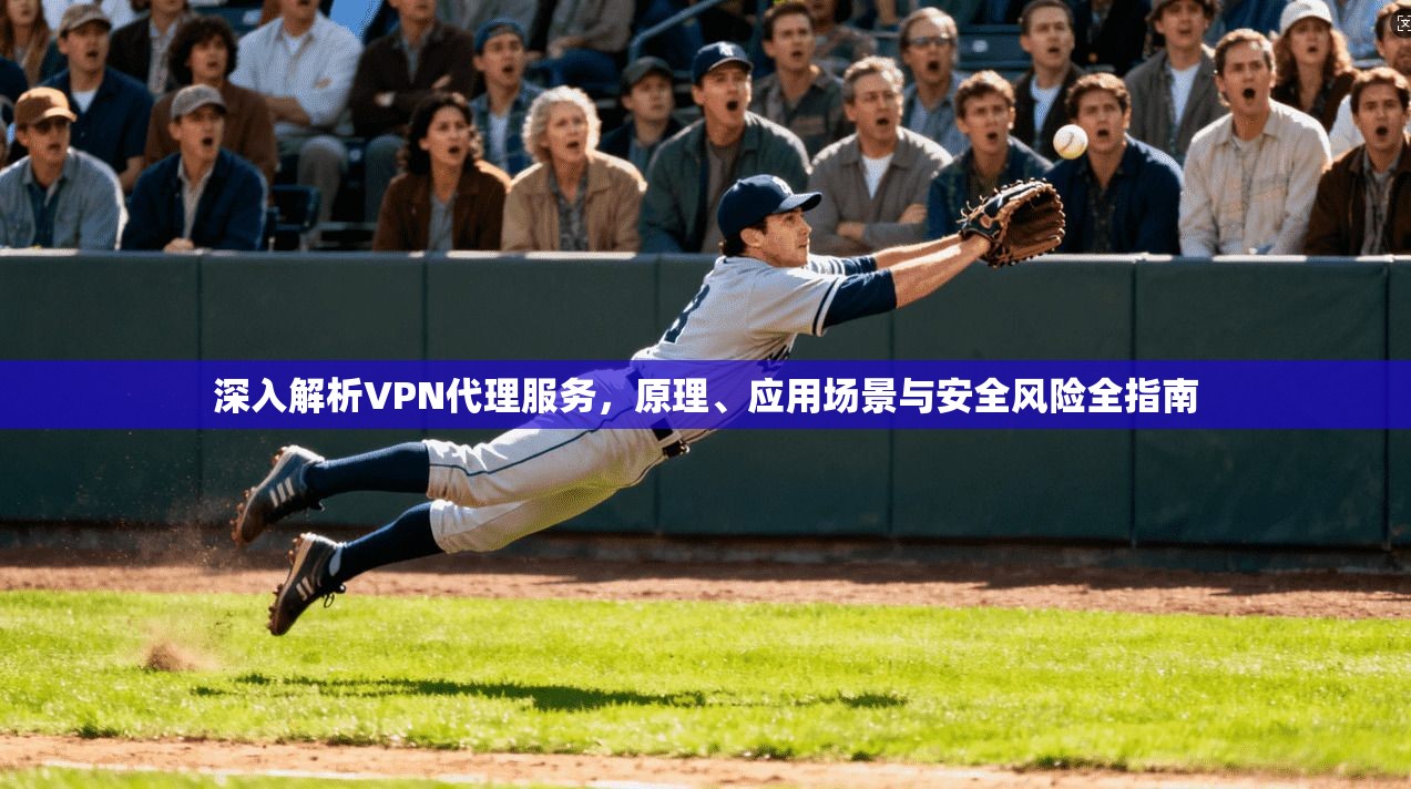 深入解析VPN代理服务，原理、应用场景与安全风险全指南