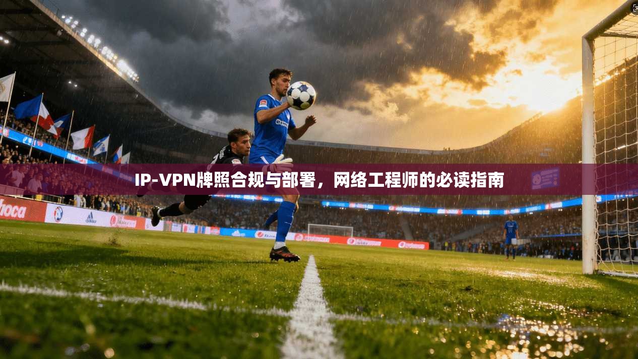 IP-VPN牌照合规与部署，网络工程师的必读指南