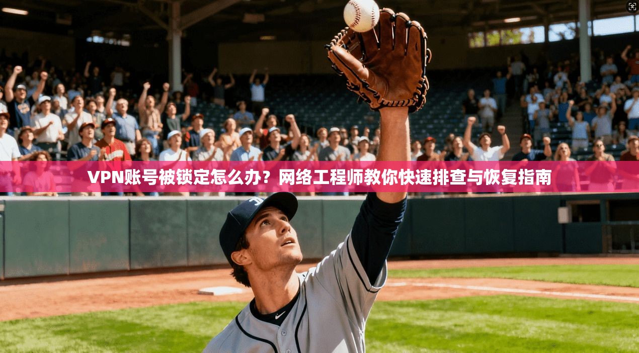 VPN账号被锁定怎么办？网络工程师教你快速排查与恢复指南