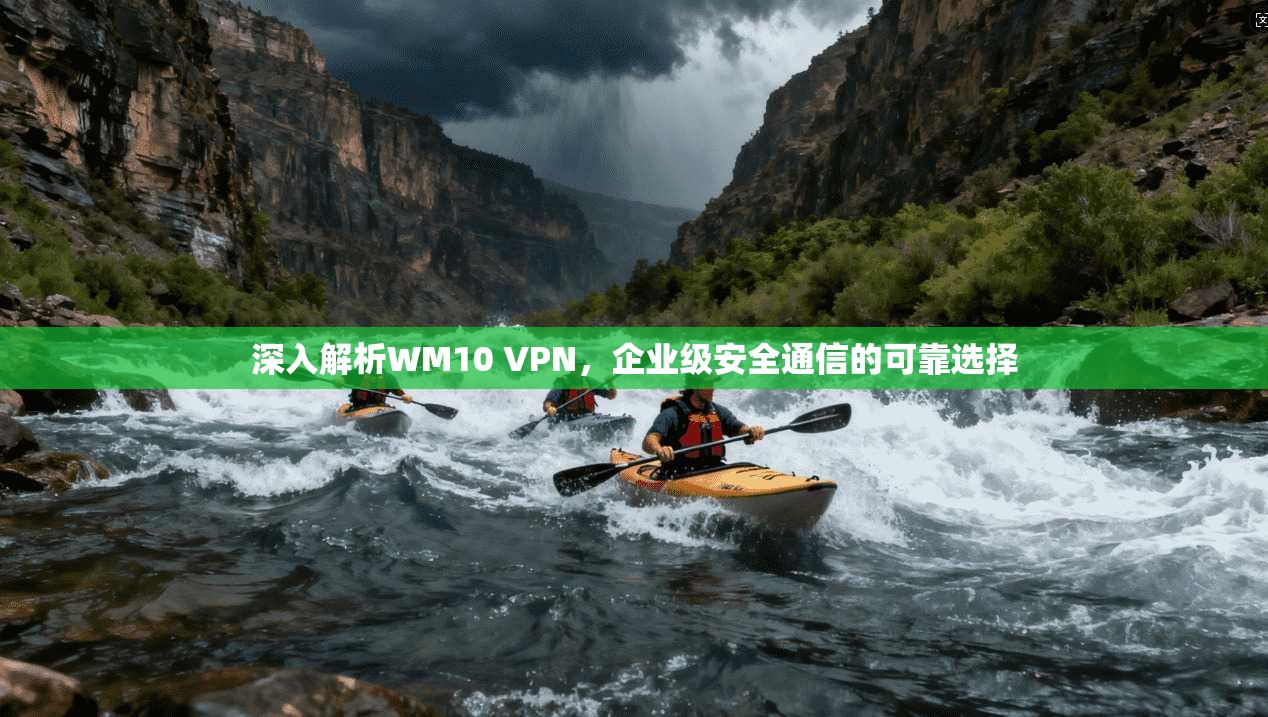 深入解析WM10 VPN，企业级安全通信的可靠选择