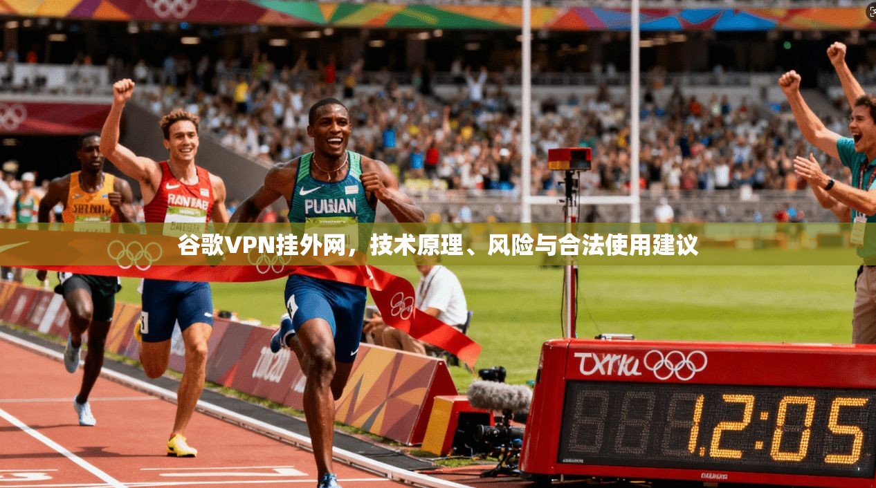 谷歌VPN挂外网,技术原理、风险与合法使用建议