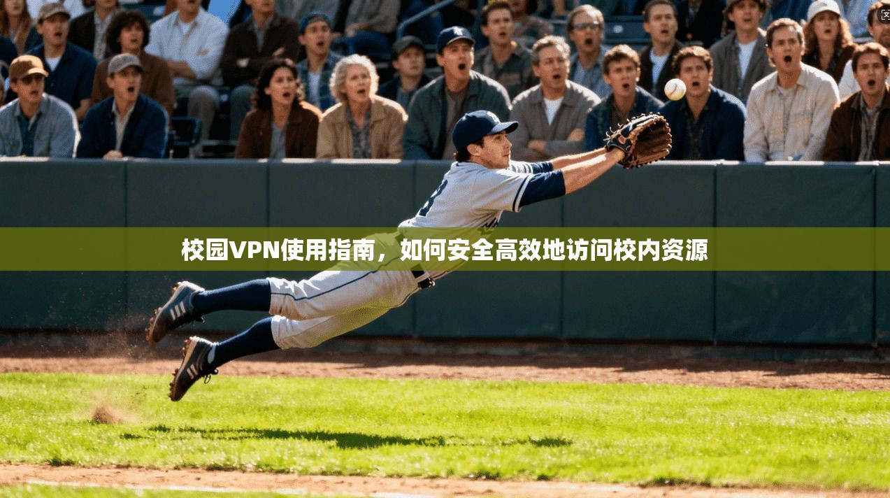 校园VPN使用指南，如何安全高效地访问校内资源