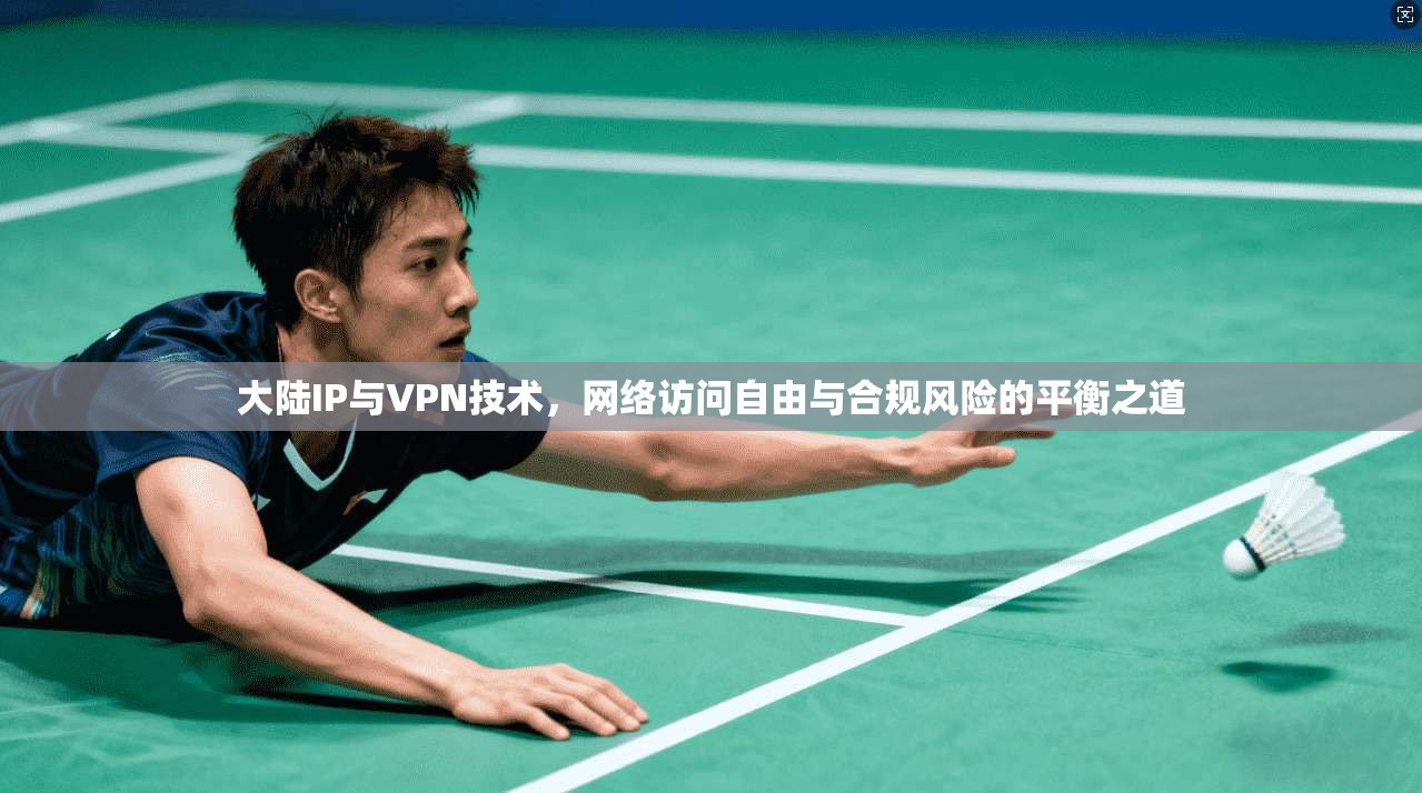 大陆IP与VPN技术，网络访问自由与合规风险的平衡之道