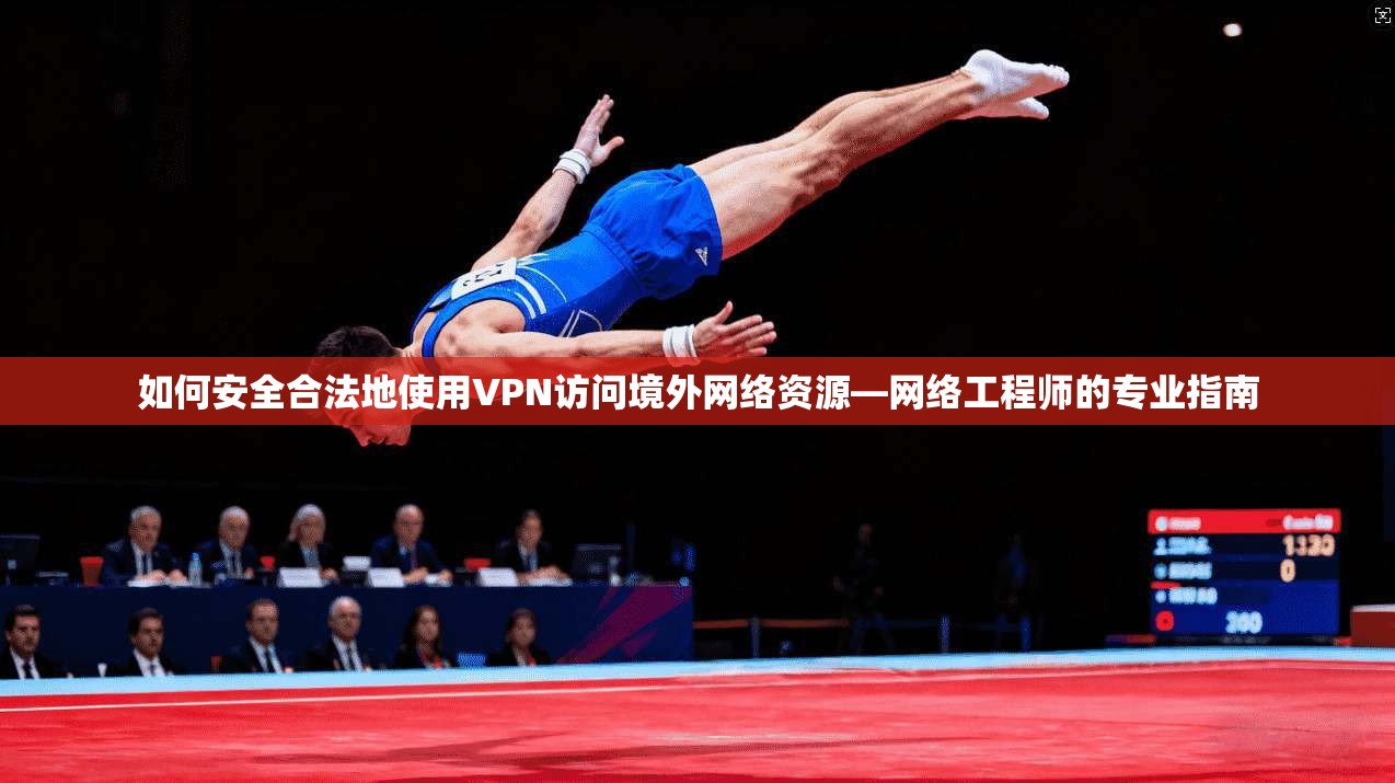 如何安全合法地使用VPN访问境外网络资源—网络工程师的专业指南
