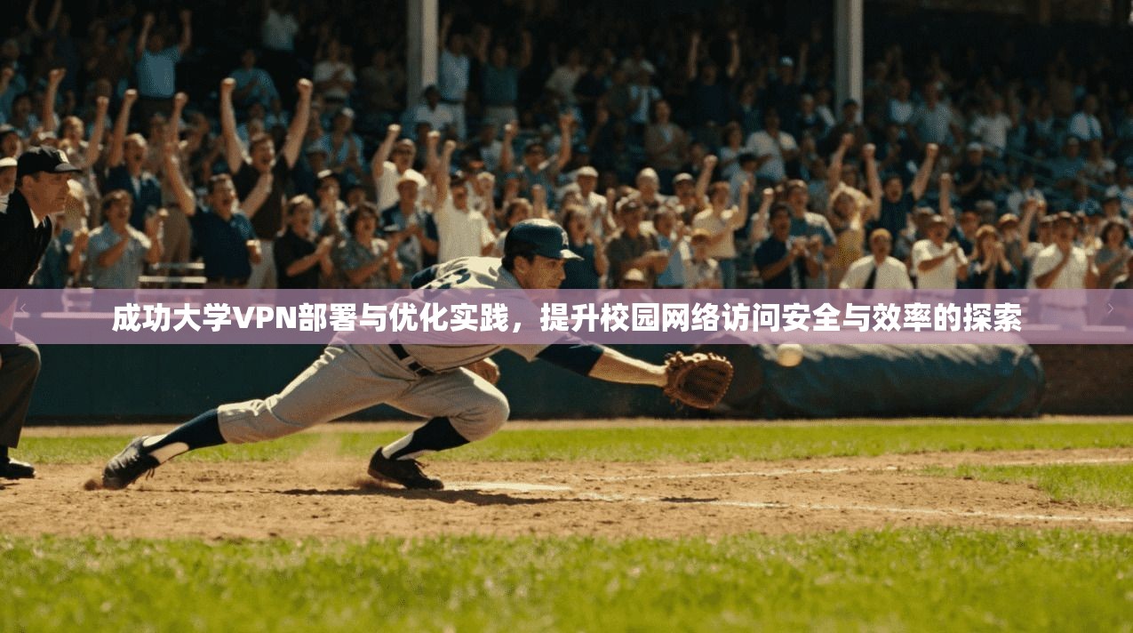 成功大学VPN部署与优化实践，提升校园网络访问安全与效率的探索