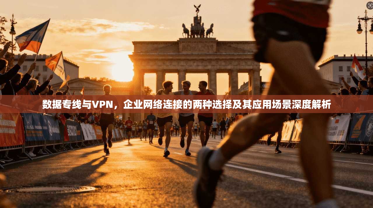 数据专线与VPN，企业网络连接的两种选择及其应用场景深度解析