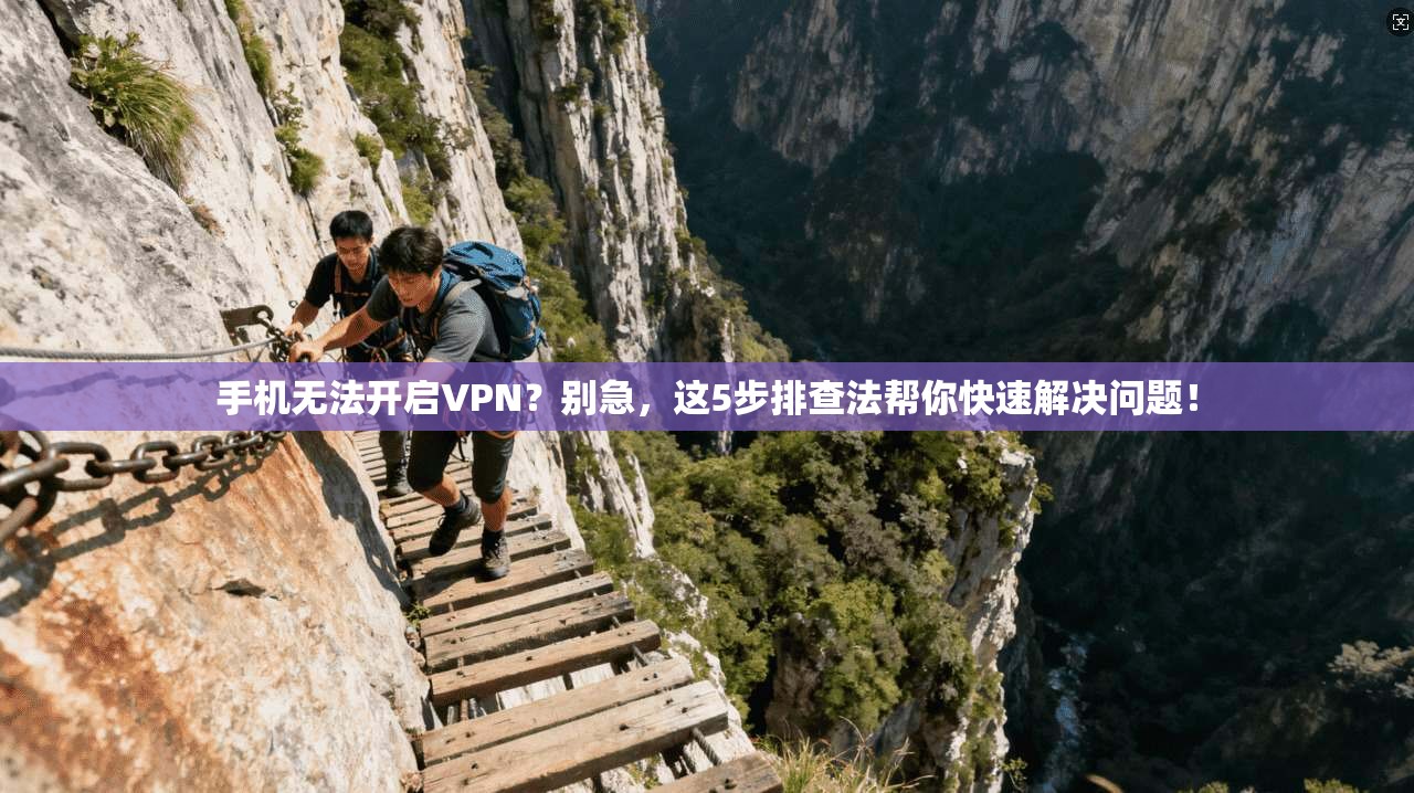 手机无法开启VPN？别急，这5步排查法帮你快速解决问题！
