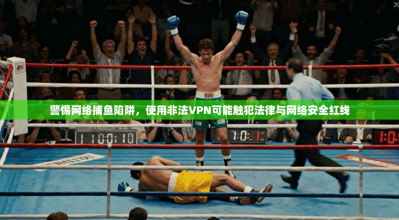 警惕网络捕鱼陷阱，使用非法VPN可能触犯法律与网络安全红线
