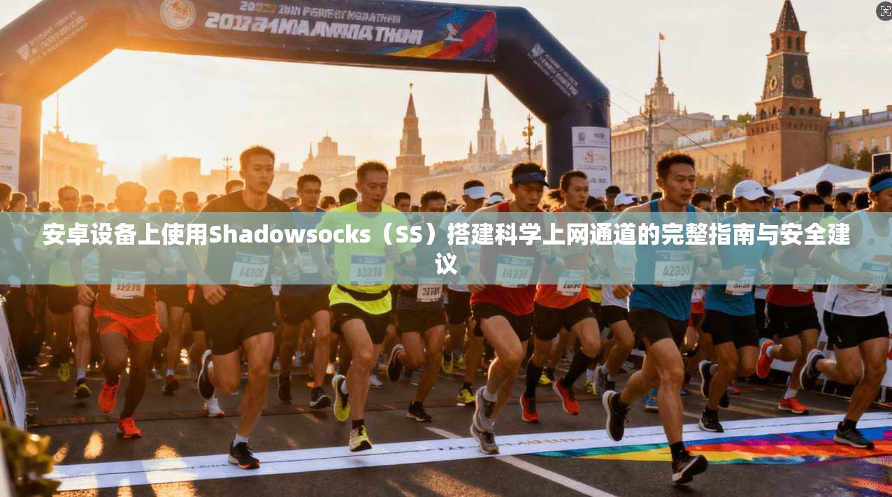 安卓设备上使用Shadowsocks（SS）搭建科学上网通道的完整指南与安全建议