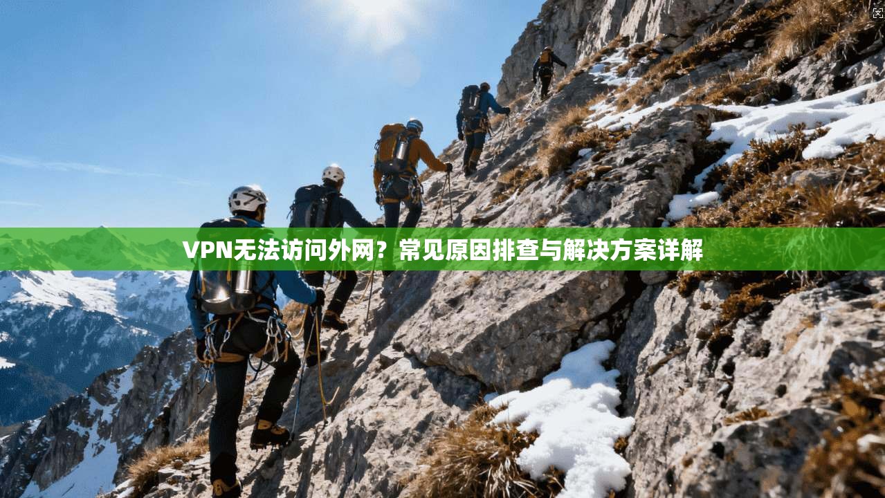VPN无法访问外网？常见原因排查与解决方案详解