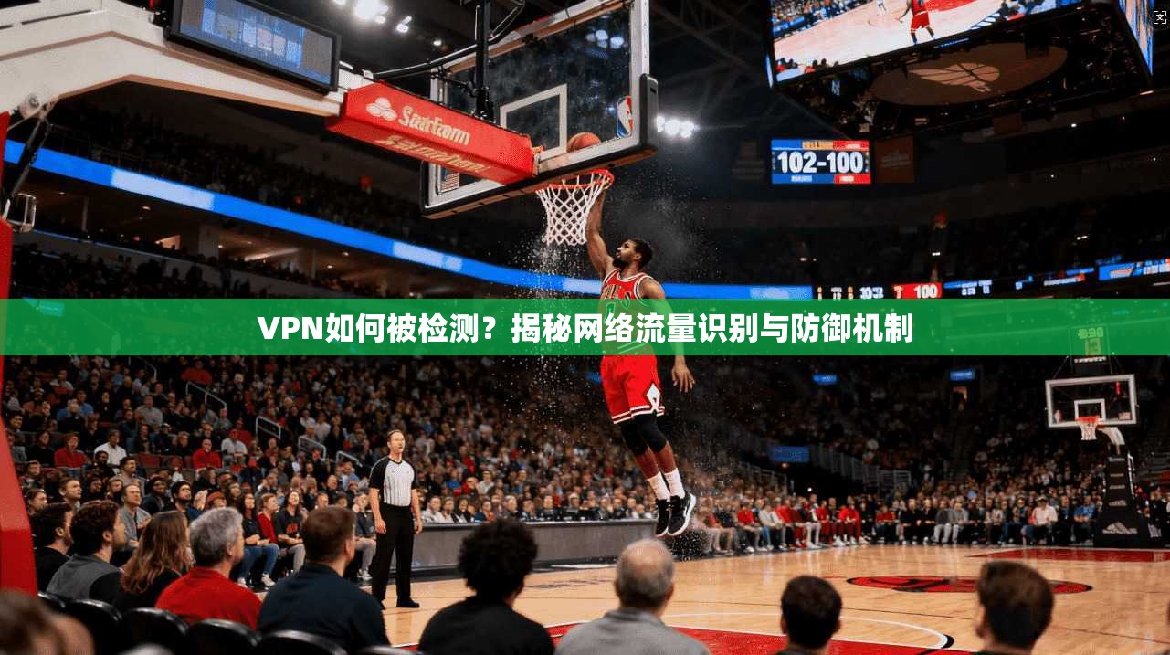 VPN如何被检测？揭秘网络流量识别与防御机制