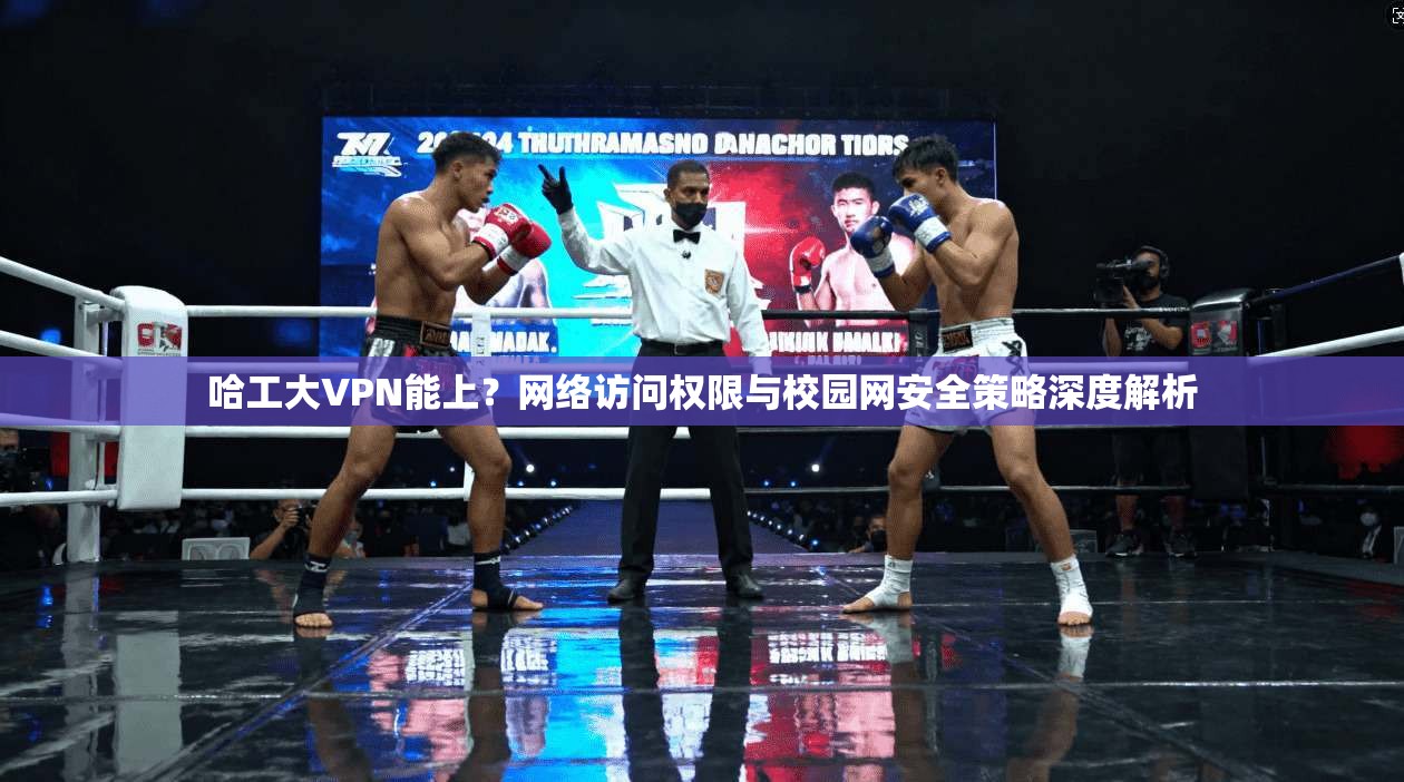 哈工大VPN能上？网络访问权限与校园网安全策略深度解析