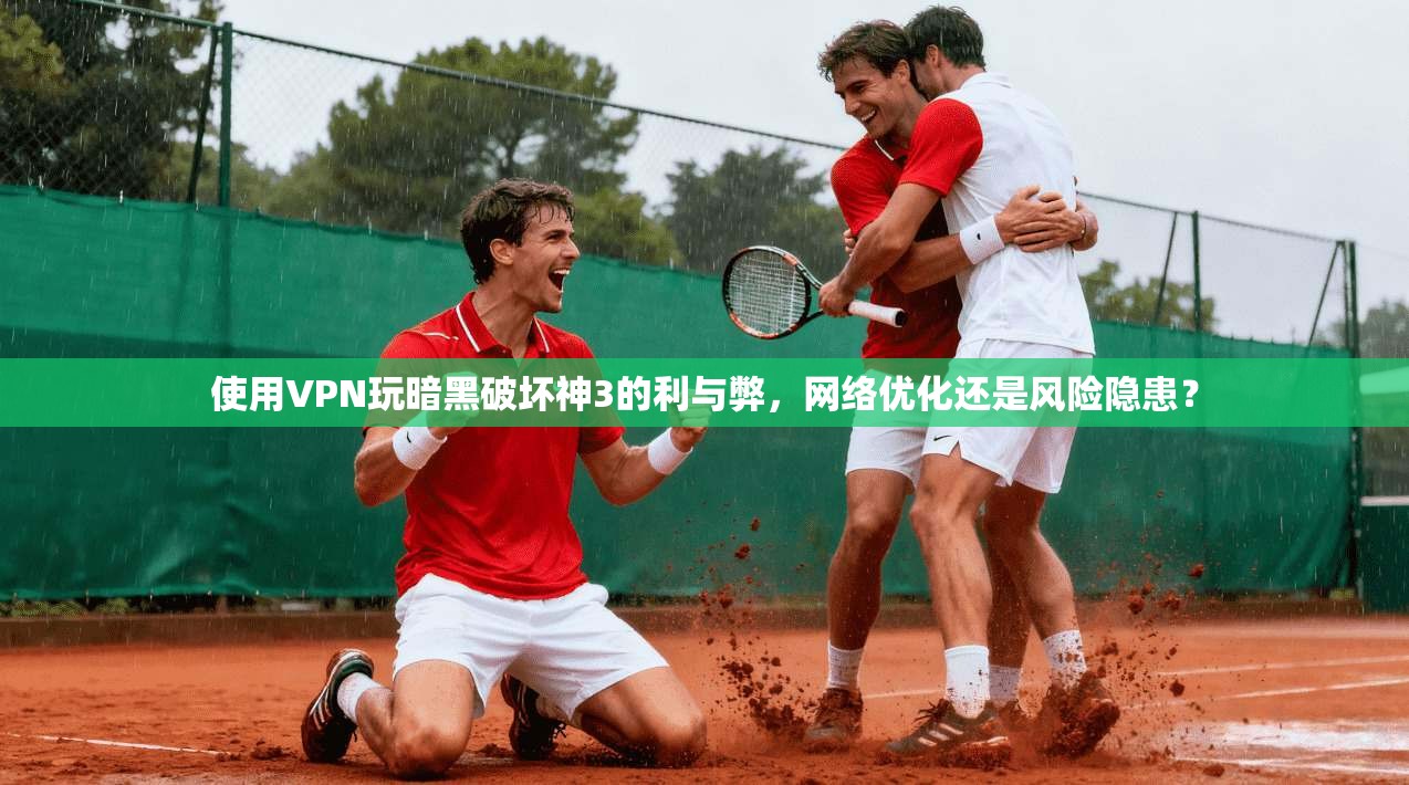 使用VPN玩暗黑破坏神3的利与弊，网络优化还是风险隐患？