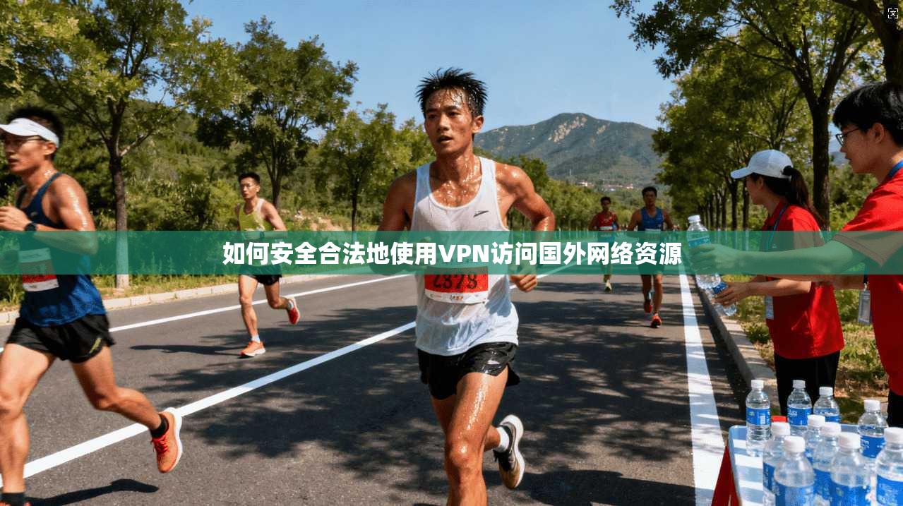 如何安全合法地使用VPN访问国外网络资源