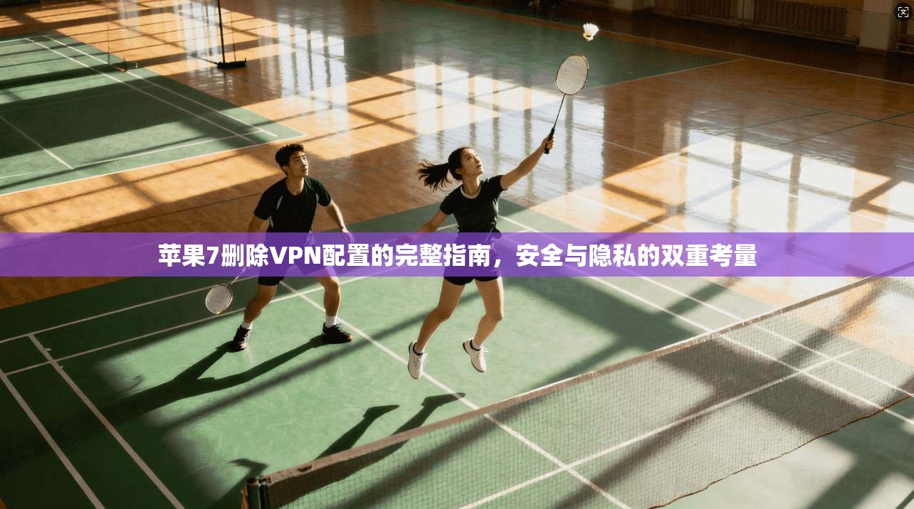 苹果7删除VPN配置的完整指南,安全与隐私的双重考量