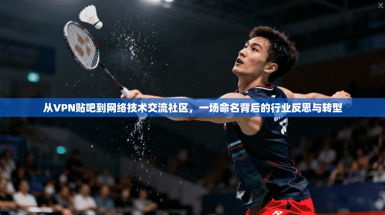 从VPN贴吧到网络技术交流社区，一场命名背后的行业反思与转型