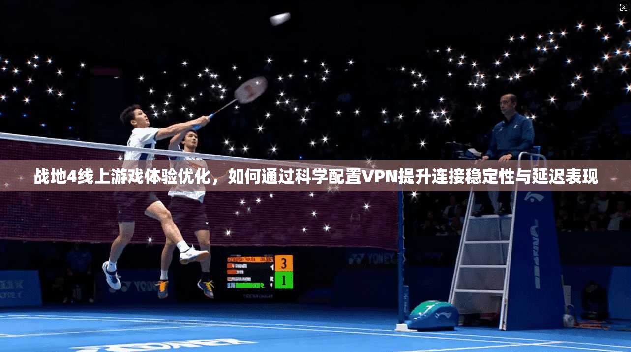战地4线上游戏体验优化，如何通过科学配置VPN提升连接稳定性与延迟表现