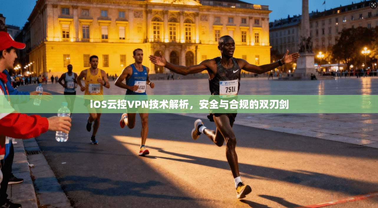 iOS云控VPN技术解析,安全与合规的双刃剑