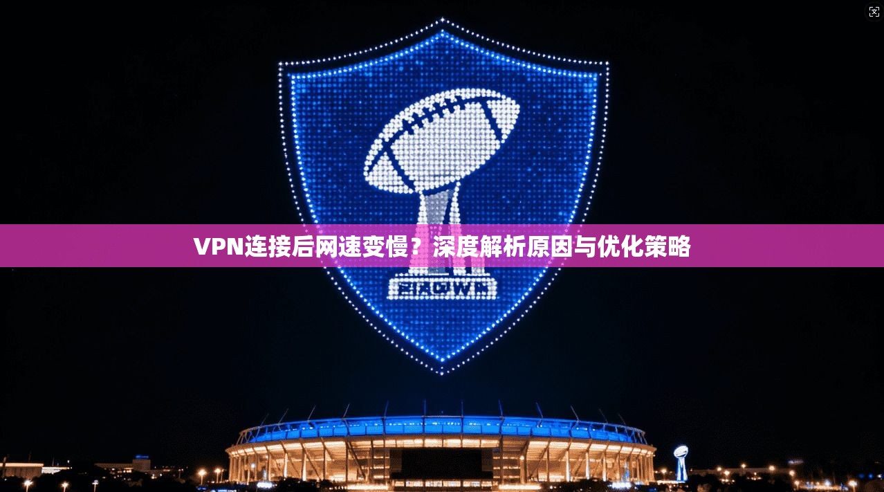 VPN连接后网速变慢?深度解析原因与优化策略