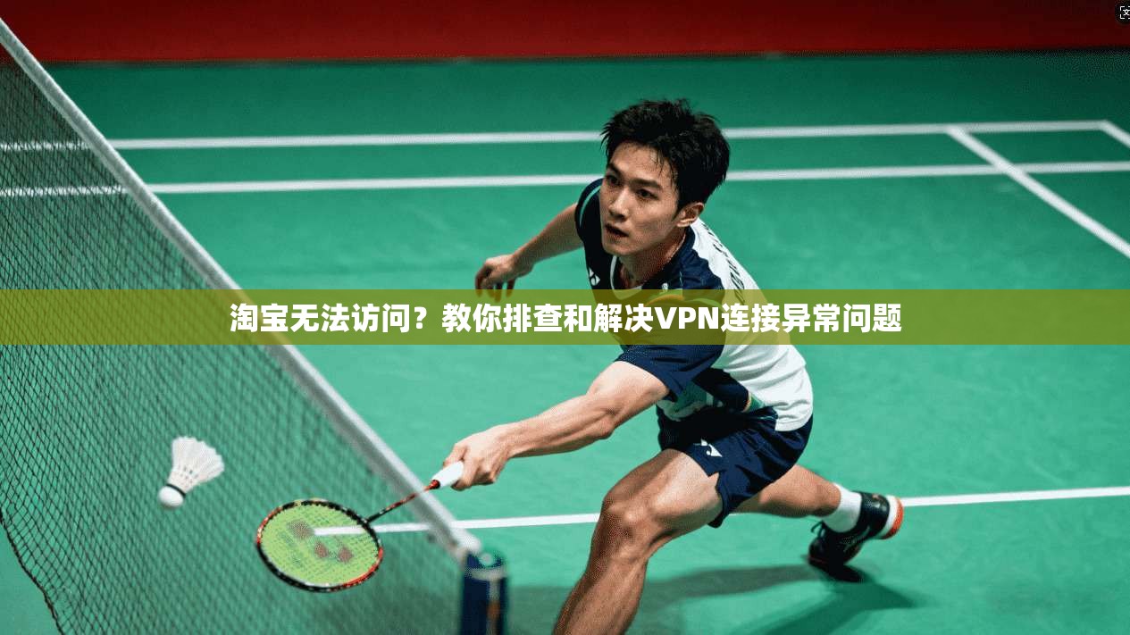 淘宝无法访问？教你排查和解决VPN连接异常问题