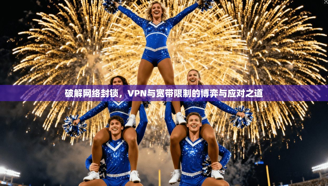 破解网络封锁，VPN与宽带限制的博弈与应对之道
