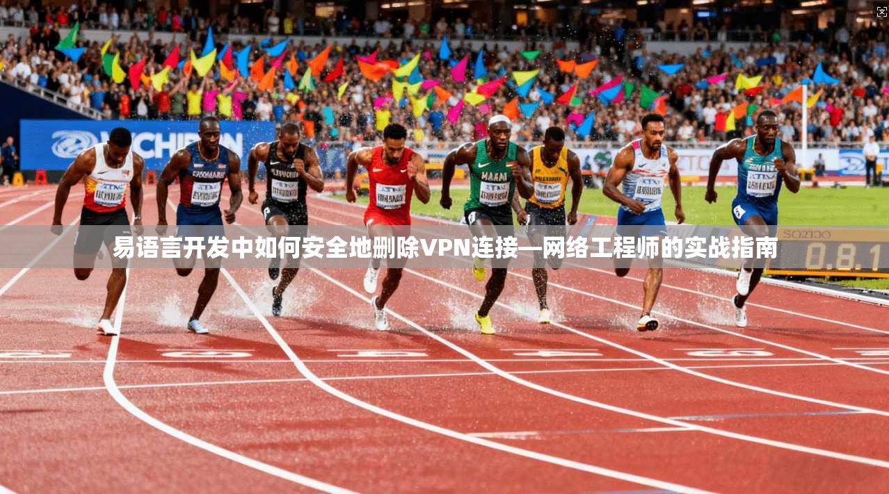 易语言开发中如何安全地删除VPN连接—网络工程师的实战指南