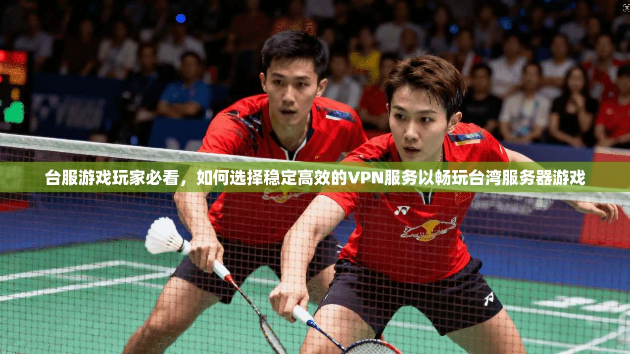台服游戏玩家必看,如何选择稳定高效的VPN服务以畅玩台湾服务器游戏