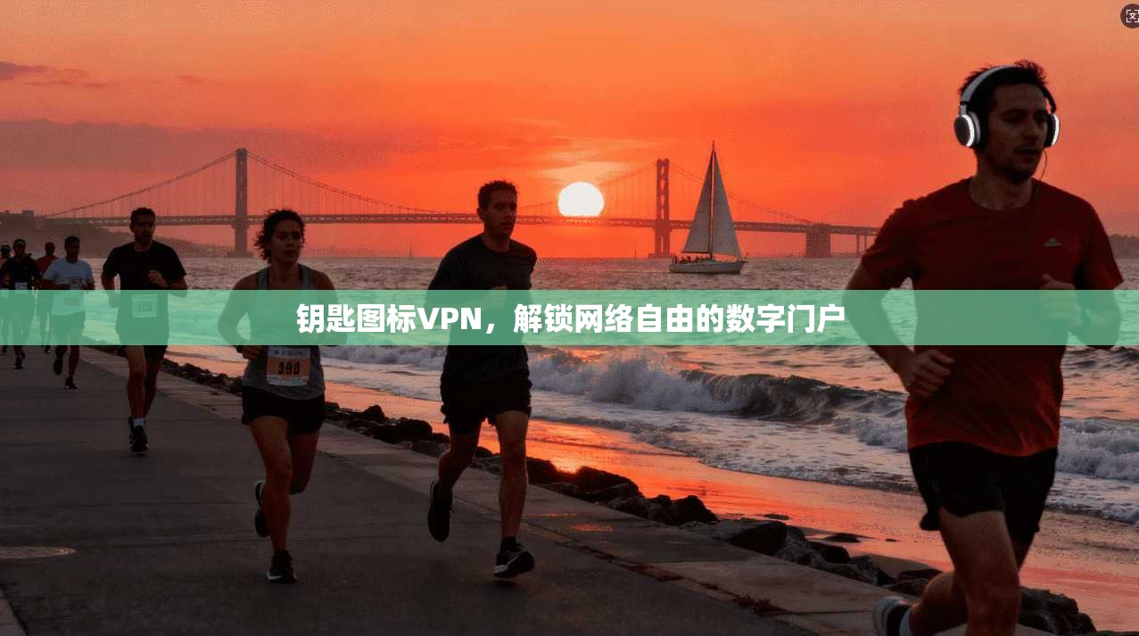 钥匙图标VPN,解锁网络自由的数字门户