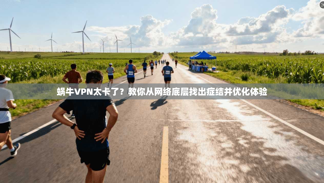 蜗牛VPN太卡了?教你从网络底层找出症结并优化体验