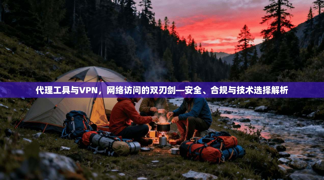 代理工具与VPN，网络访问的双刃剑—安全、合规与技术选择解析