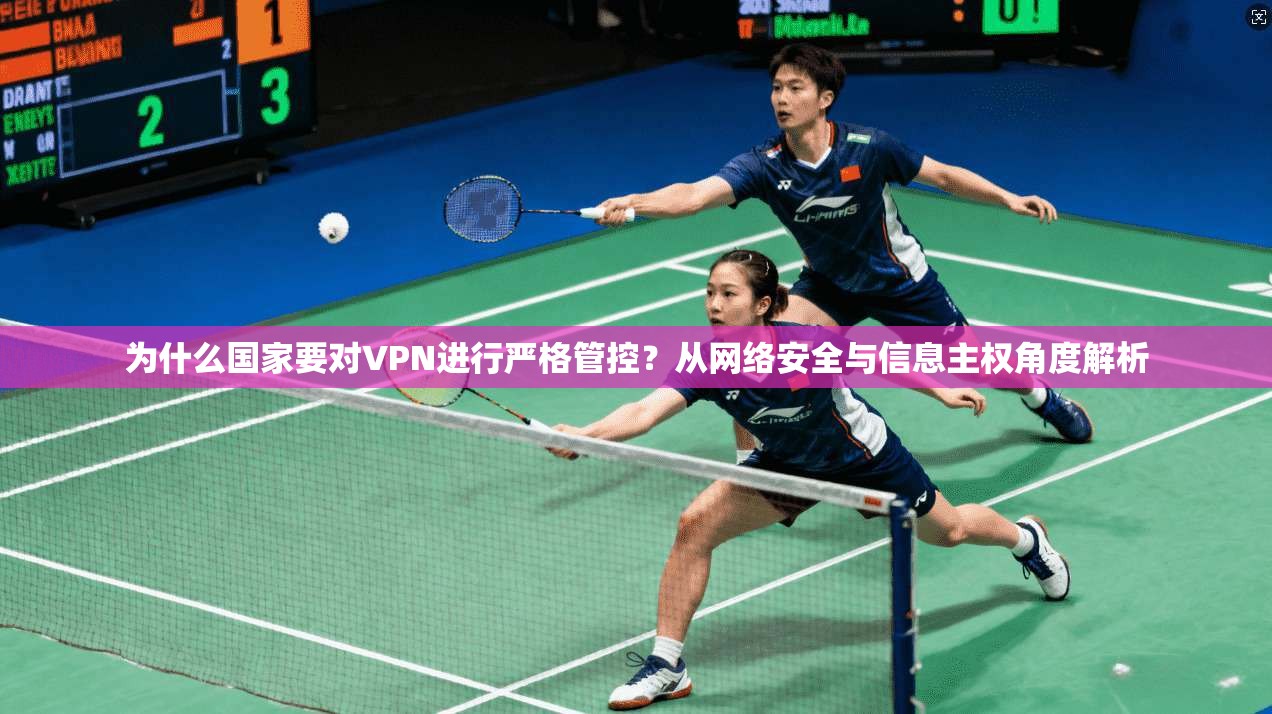 为什么国家要对VPN进行严格管控？从网络安全与信息主权角度解析