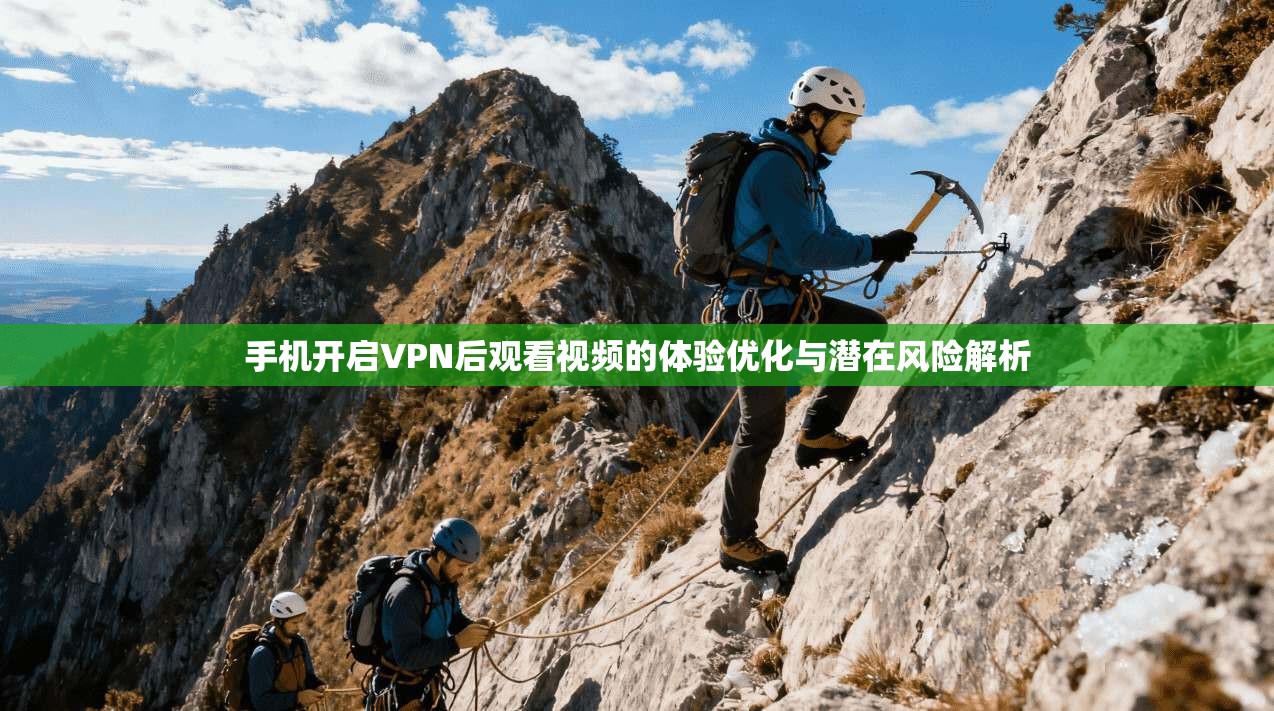 手机开启VPN后观看视频的体验优化与潜在风险解析