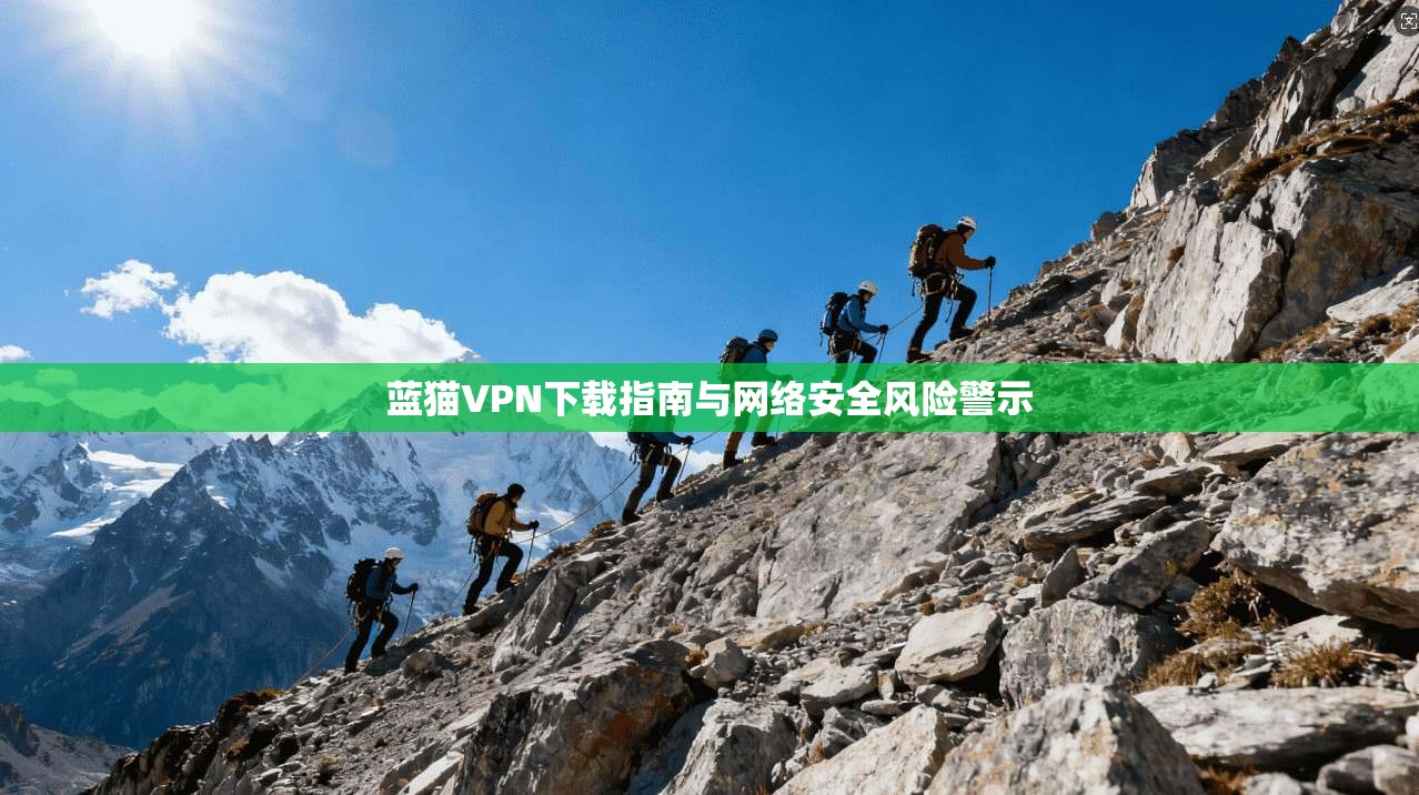 蓝猫VPN下载指南与网络安全风险警示