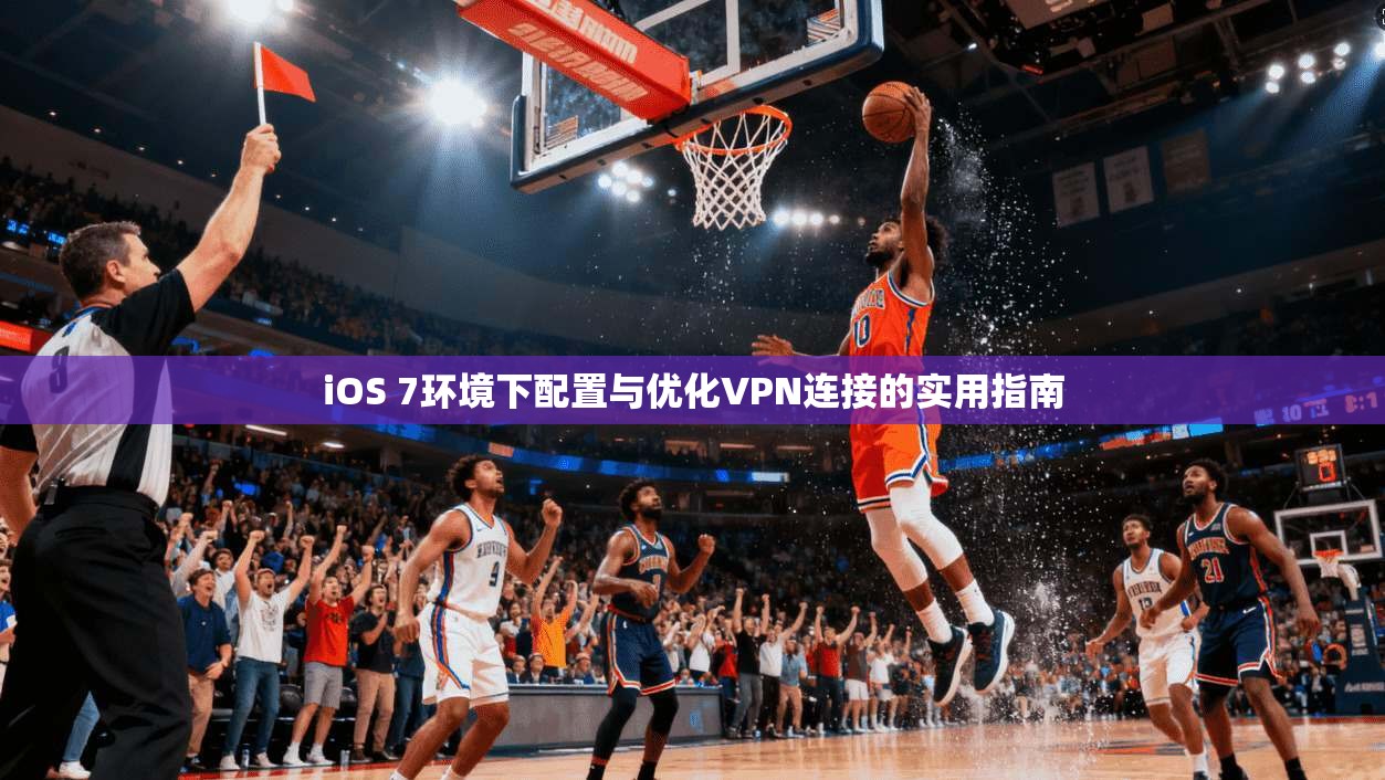 iOS 7环境下配置与优化VPN连接的实用指南