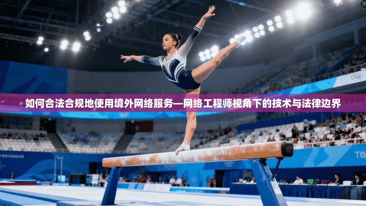 如何合法合规地使用境外网络服务—网络工程师视角下的技术与法律边界