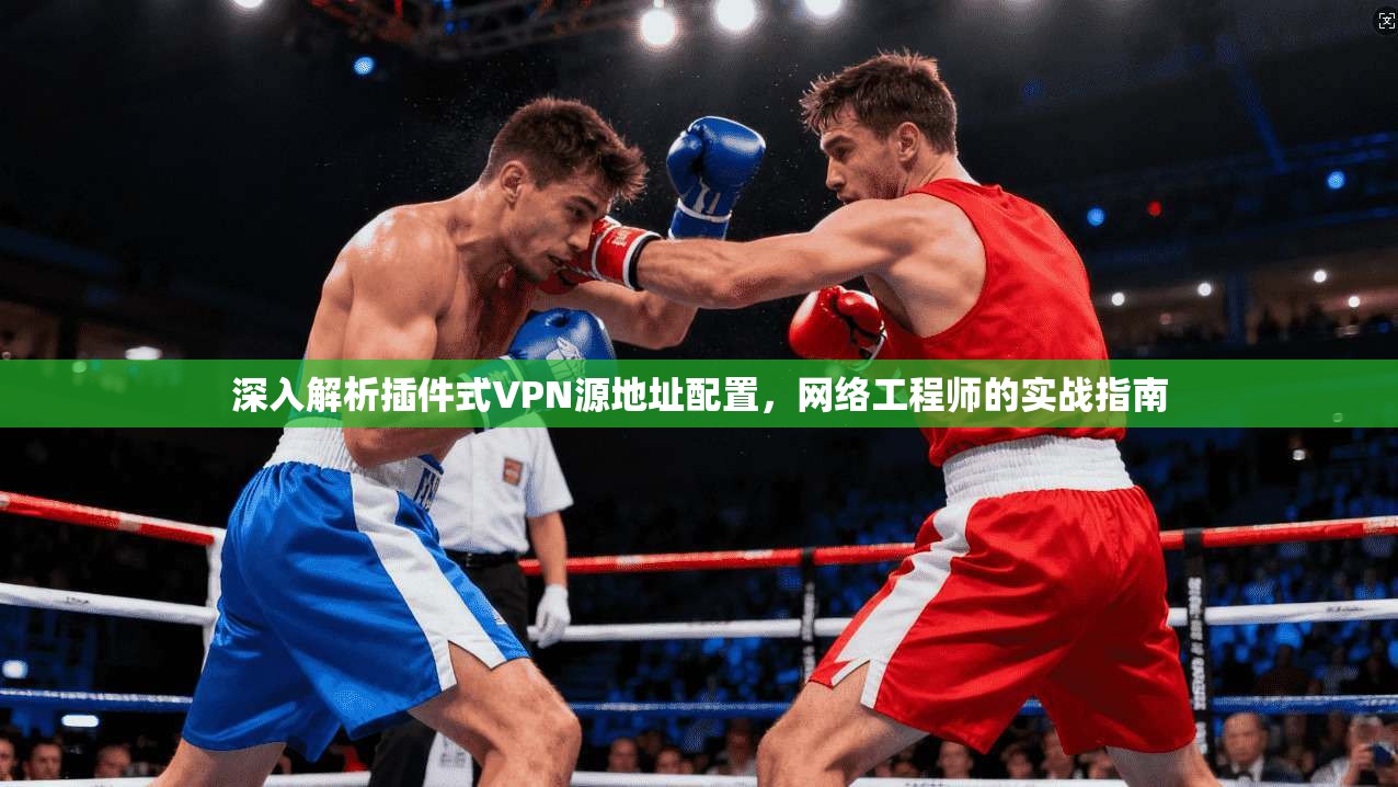 深入解析插件式VPN源地址配置，网络工程师的实战指南