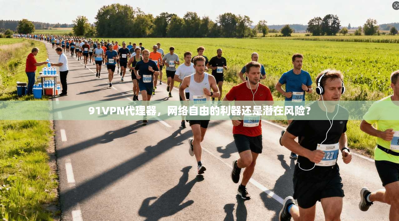 91VPN代理器，网络自由的利器还是潜在风险？
