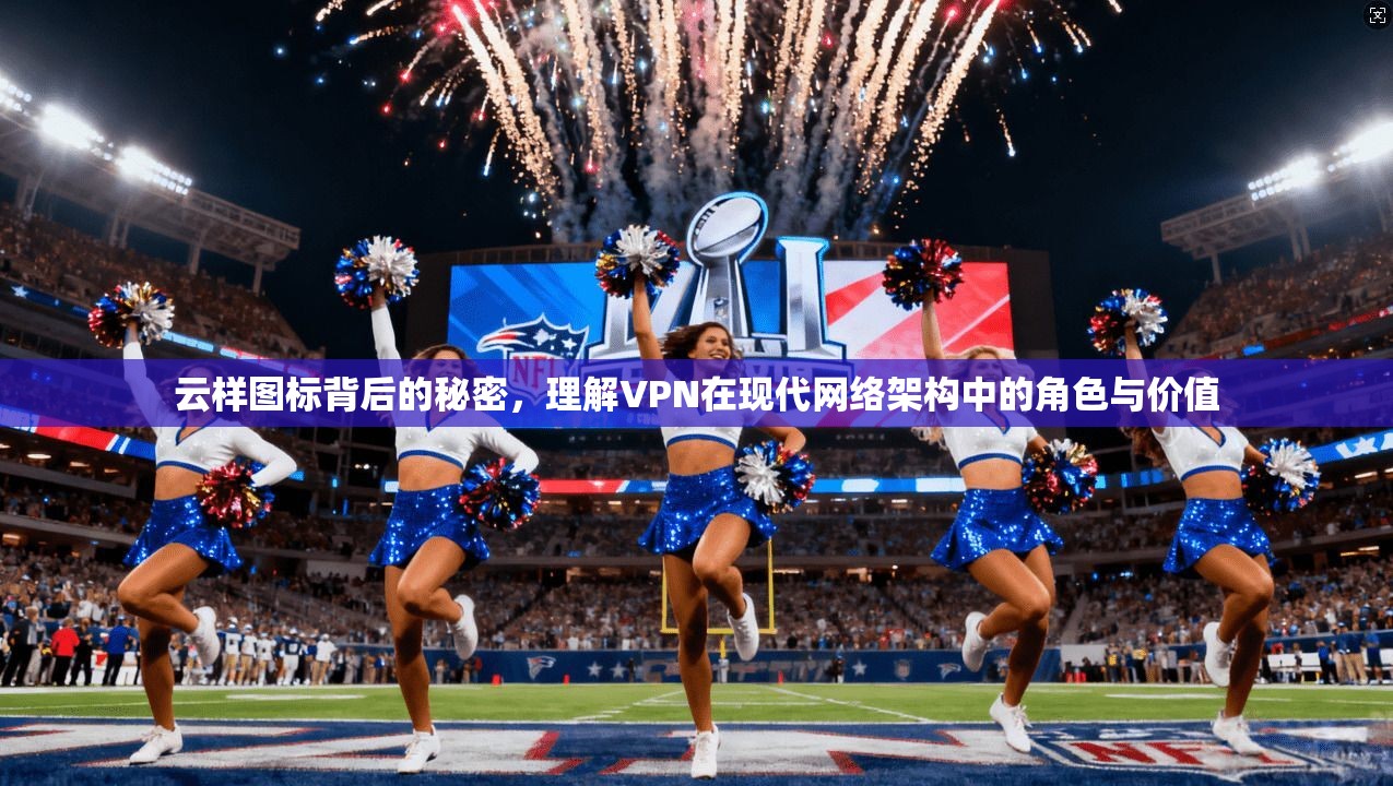 云样图标背后的秘密，理解VPN在现代网络架构中的角色与价值