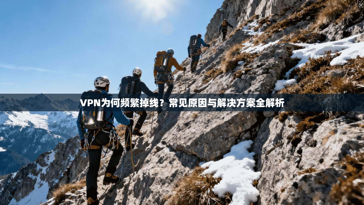VPN为何频繁掉线?常见原因与解决方案全解析