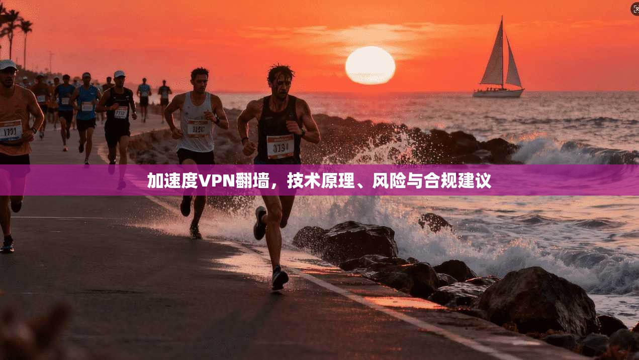 加速度VPN翻墙,技术原理、风险与合规建议