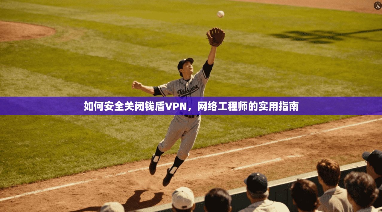如何安全关闭钱盾VPN，网络工程师的实用指南