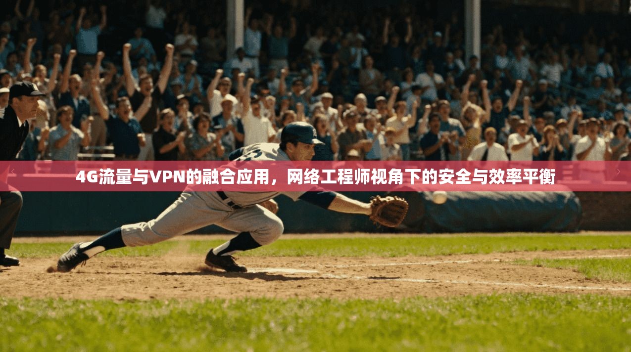 4G流量与VPN的融合应用，网络工程师视角下的安全与效率平衡