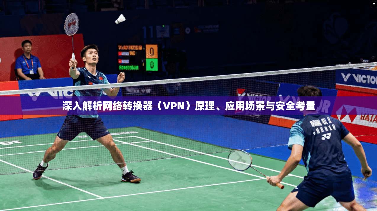 深入解析网络转换器（VPN）原理、应用场景与安全考量