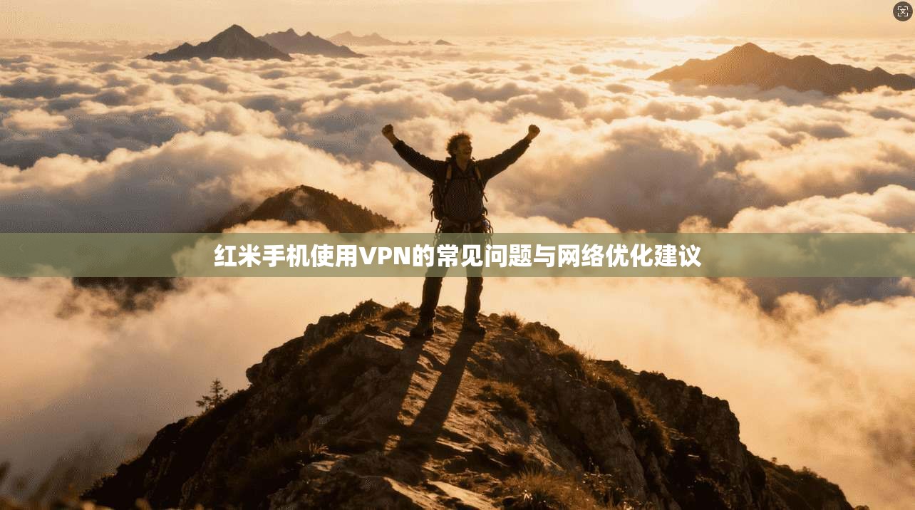 红米手机使用VPN的常见问题与网络优化建议