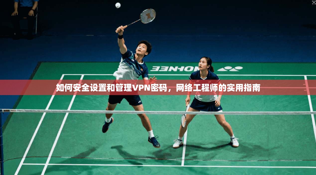 如何安全设置和管理VPN密码，网络工程师的实用指南