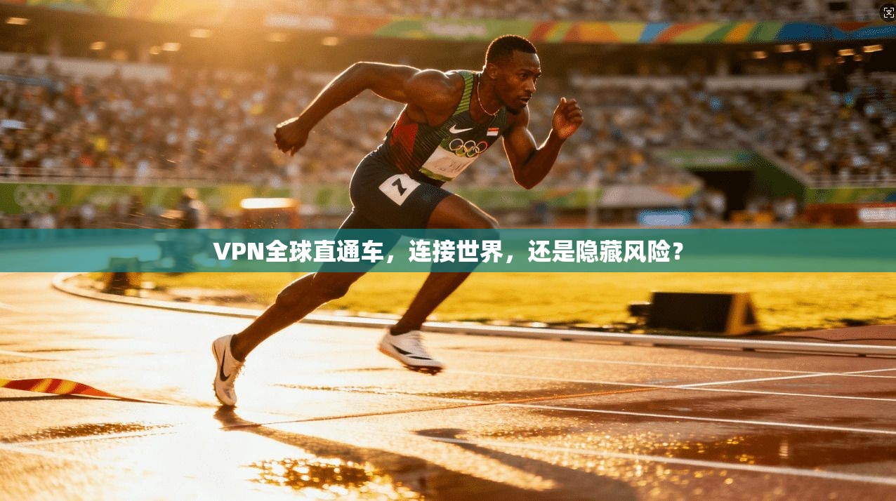 VPN全球直通车,连接世界,还是隐藏风险?