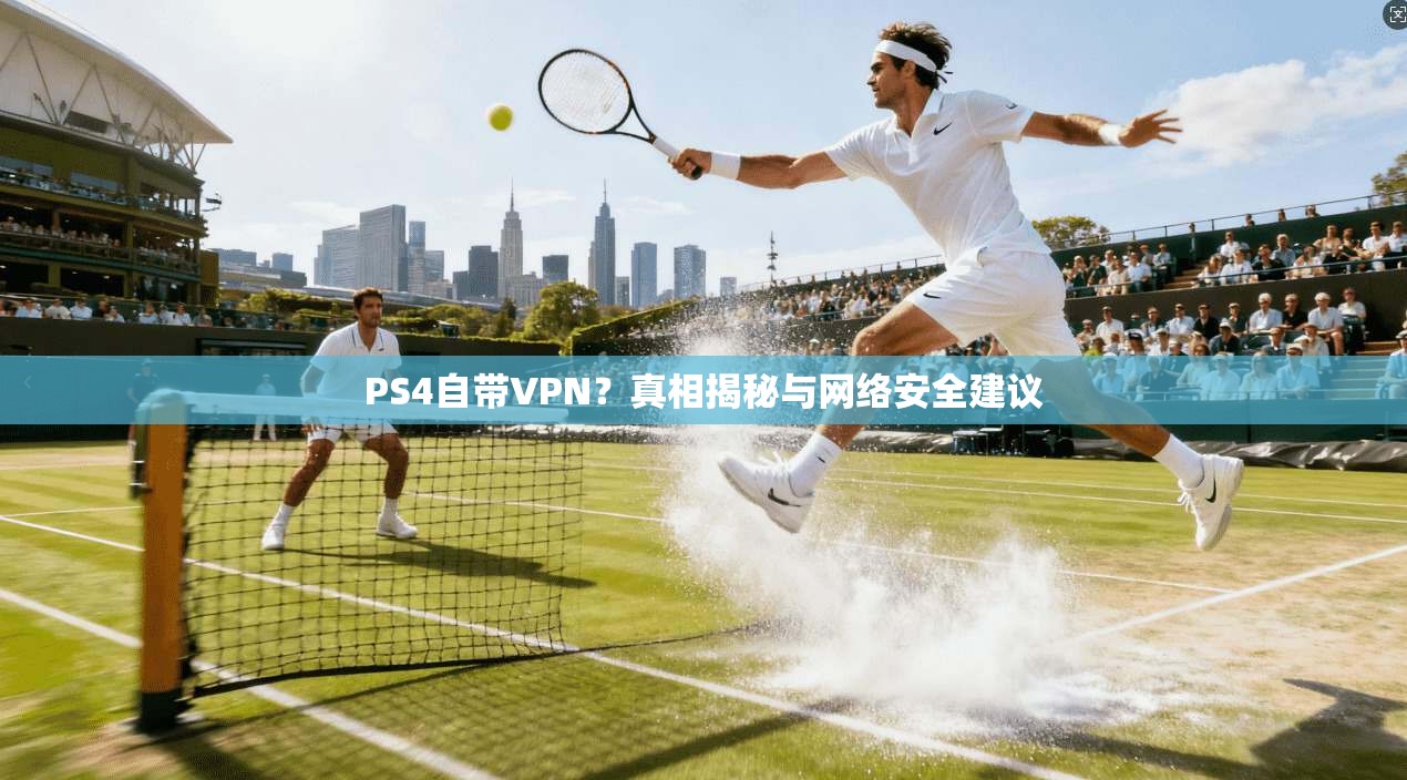 PS4自带VPN？真相揭秘与网络安全建议
